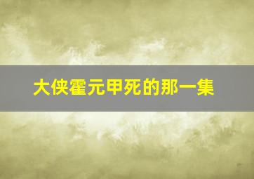 大侠霍元甲死的那一集