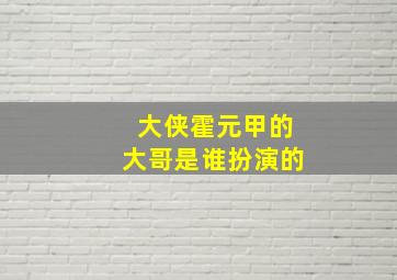 大侠霍元甲的大哥是谁扮演的