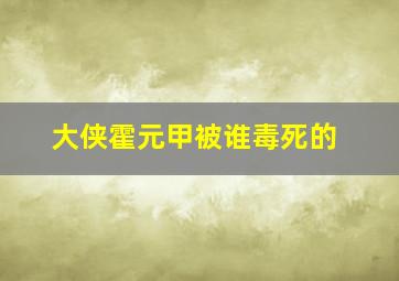 大侠霍元甲被谁毒死的