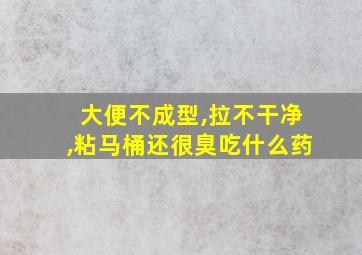 大便不成型,拉不干净,粘马桶还很臭吃什么药