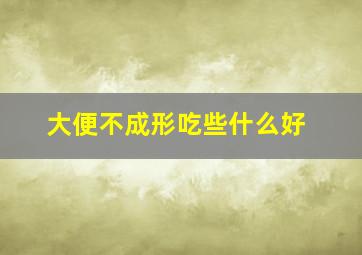 大便不成形吃些什么好