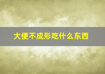 大便不成形吃什么东西