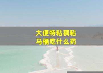 大便特粘稠粘马桶吃什么药