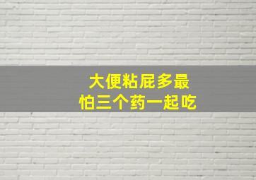 大便粘屁多最怕三个药一起吃