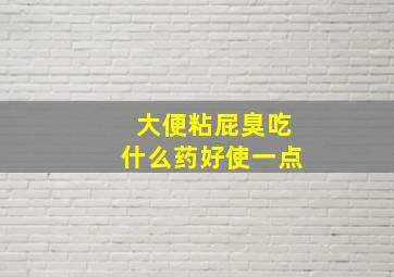 大便粘屁臭吃什么药好使一点