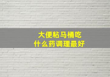 大便粘马桶吃什么药调理最好