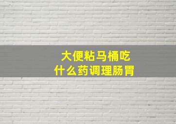 大便粘马桶吃什么药调理肠胃