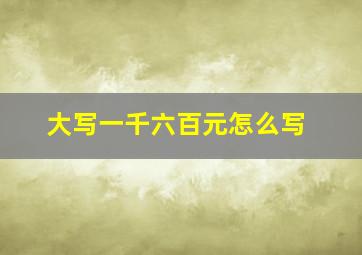 大写一千六百元怎么写