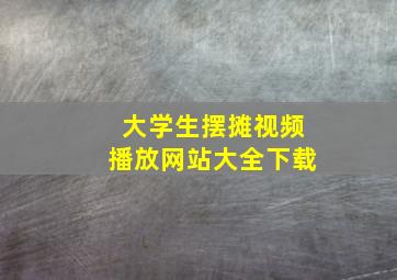 大学生摆摊视频播放网站大全下载