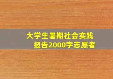 大学生暑期社会实践报告2000字志愿者