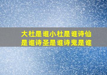 大杜是谁小杜是谁诗仙是谁诗圣是谁诗鬼是谁