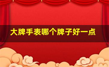 大牌手表哪个牌子好一点