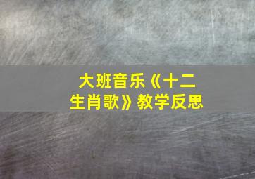 大班音乐《十二生肖歌》教学反思