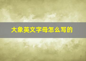 大象英文字母怎么写的