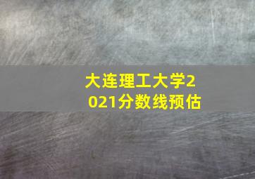 大连理工大学2021分数线预估