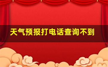 天气预报打电话查询不到