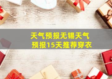 天气预报无锡天气预报15天推荐穿衣