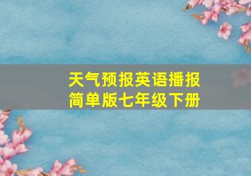 天气预报英语播报简单版七年级下册