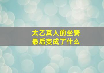 太乙真人的坐骑最后变成了什么