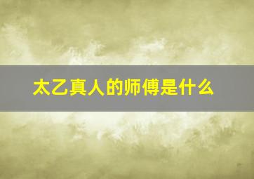 太乙真人的师傅是什么