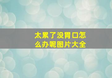 太累了没胃口怎么办呢图片大全