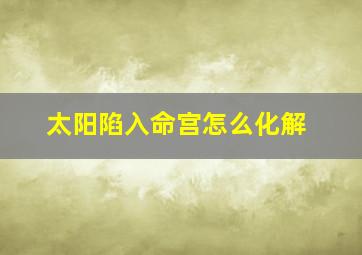 太阳陷入命宫怎么化解