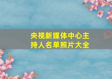 央视新媒体中心主持人名单照片大全