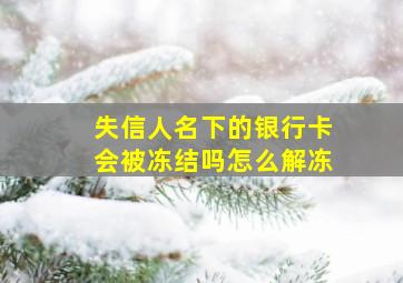 失信人名下的银行卡会被冻结吗怎么解冻