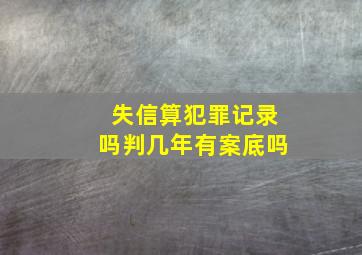 失信算犯罪记录吗判几年有案底吗