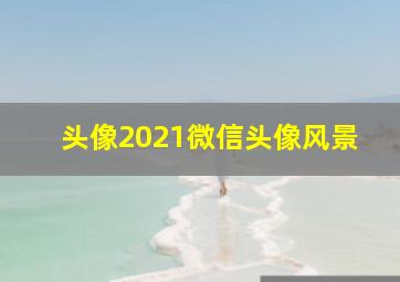 头像2021微信头像风景