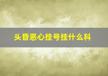 头昏恶心挂号挂什么科