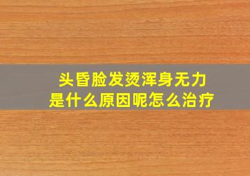 头昏脸发烫浑身无力是什么原因呢怎么治疗