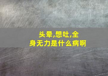 头晕,想吐,全身无力是什么病啊