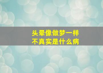 头晕像做梦一样不真实是什么病