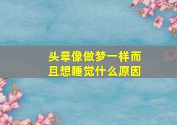 头晕像做梦一样而且想睡觉什么原因