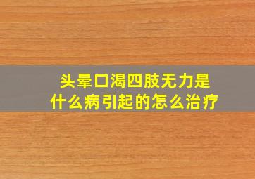 头晕口渴四肢无力是什么病引起的怎么治疗