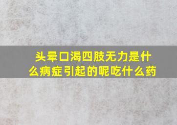 头晕口渴四肢无力是什么病症引起的呢吃什么药