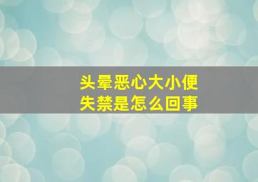 头晕恶心大小便失禁是怎么回事