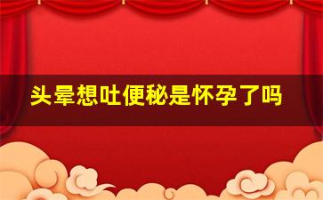 头晕想吐便秘是怀孕了吗