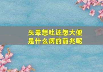 头晕想吐还想大便是什么病的前兆呢