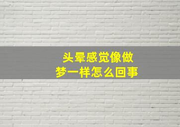 头晕感觉像做梦一样怎么回事