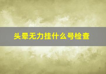 头晕无力挂什么号检查