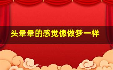 头晕晕的感觉像做梦一样