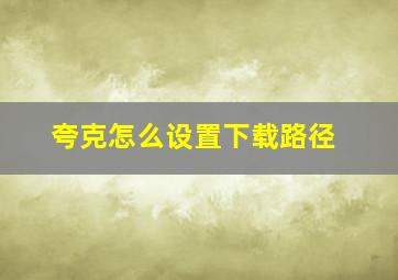 夸克怎么设置下载路径