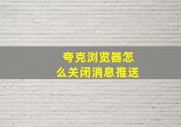 夸克浏览器怎么关闭消息推送