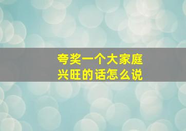 夸奖一个大家庭兴旺的话怎么说