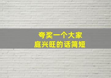 夸奖一个大家庭兴旺的话简短