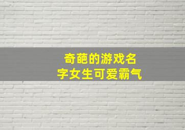 奇葩的游戏名字女生可爱霸气