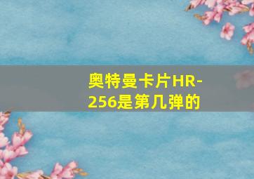 奥特曼卡片HR-256是第几弹的