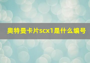 奥特曼卡片scx1是什么编号